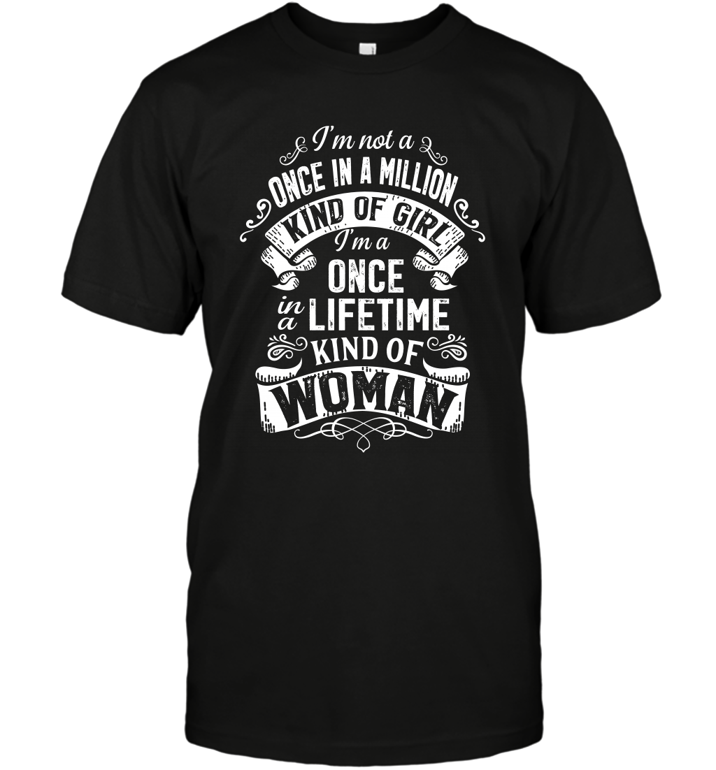 I'm Not A Once In A Million Kind Of Girl I'm A Once In A Lifetime Kind Of Woman T-Shirt T-Shirt Black