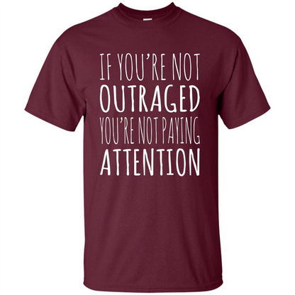 If You're Not Outraged You're Not Paying Attention T-shirt Maroon