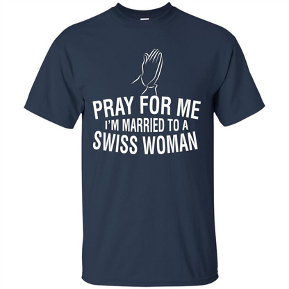Pray For Me I Am Married To A Swiss Woman T-Shirt Navy