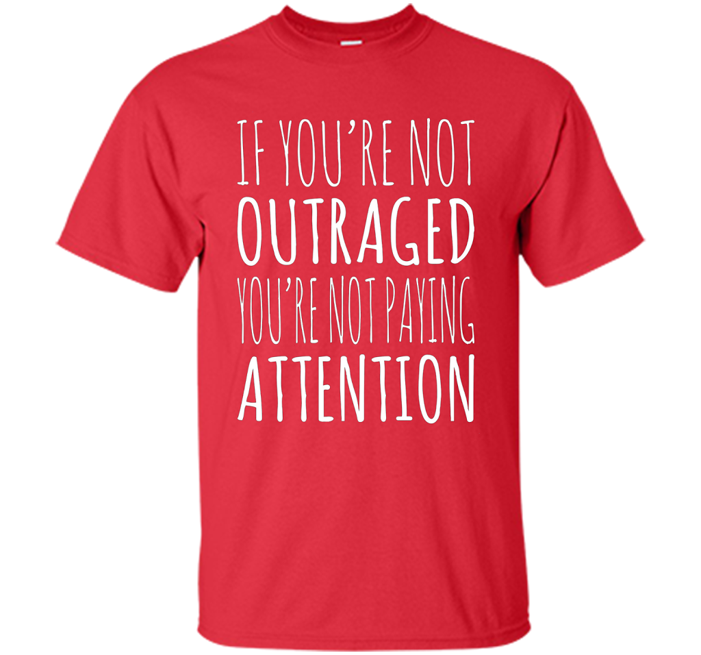 If You're Not Outraged You're Not Paying Attention T-shirt Red