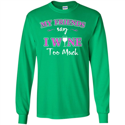 Wine T-shirt My Friends Say I Wine Too Much