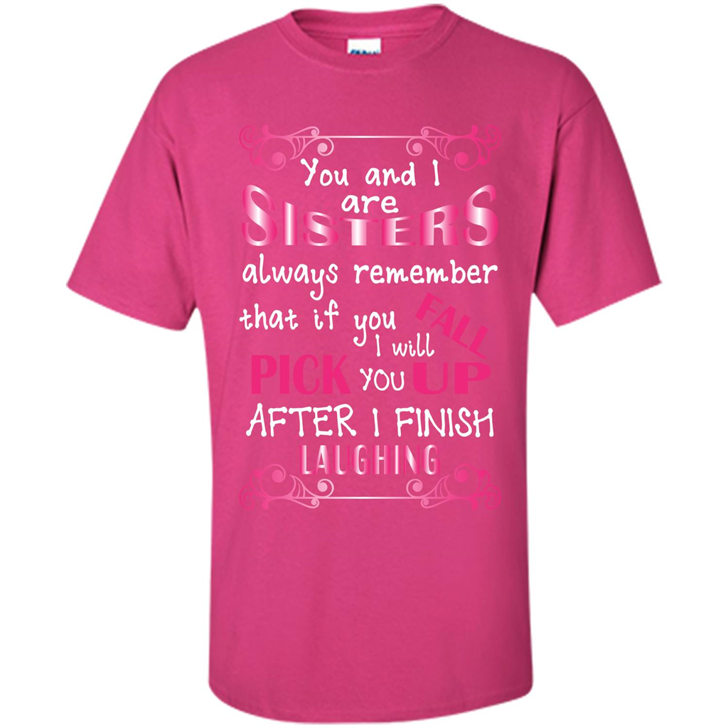 Family T-shirt You And I Are Sisters. If You FallI Will Pick You Up After I Finish Laughing Heliconia