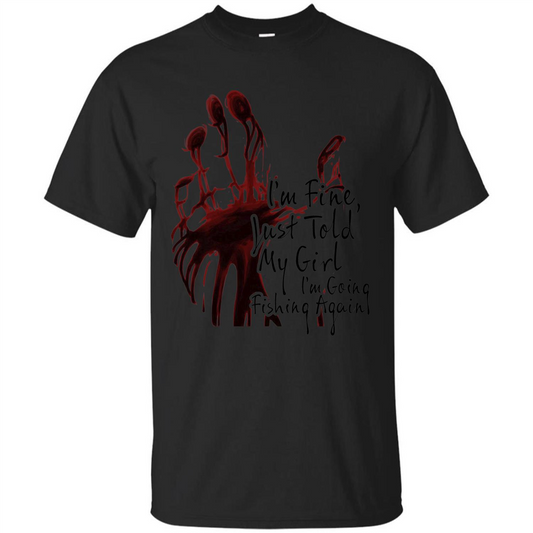 Fisher T-shirt I'm Fine Just Told My Girl I'm Going Fishing Black