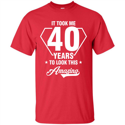 Birthday Gift T-shirt It Took Me 40 Years To Look This Amazing Red