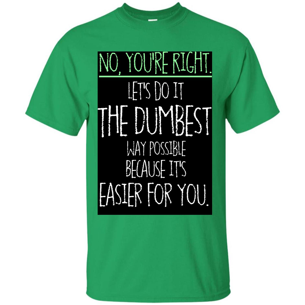 No You're Right Let's Do It The Dumbest Way Possible T-shirt