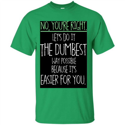 No You're Right Let's Do It The Dumbest Way Possible T-shirt