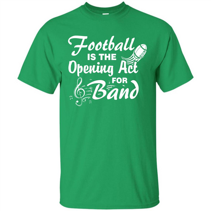 Football Is The Opening Act For Band T-shirt Irish Green