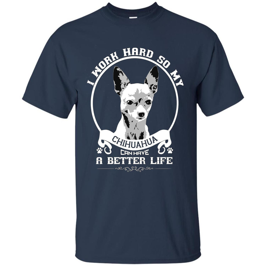 Chihuahua T-shirt I Work Hard So My Chihuahua Can Have A Better Life Navy