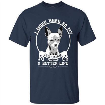 Chihuahua T-shirt I Work Hard So My Chihuahua Can Have A Better Life Navy