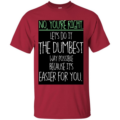 No You're Right Let's Do It The Dumbest Way Possible T-shirt