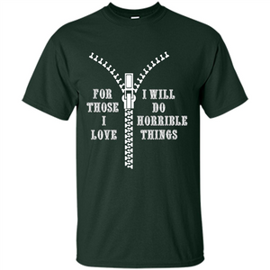 For Those I Love I Will Do Horrible Things T-shirt