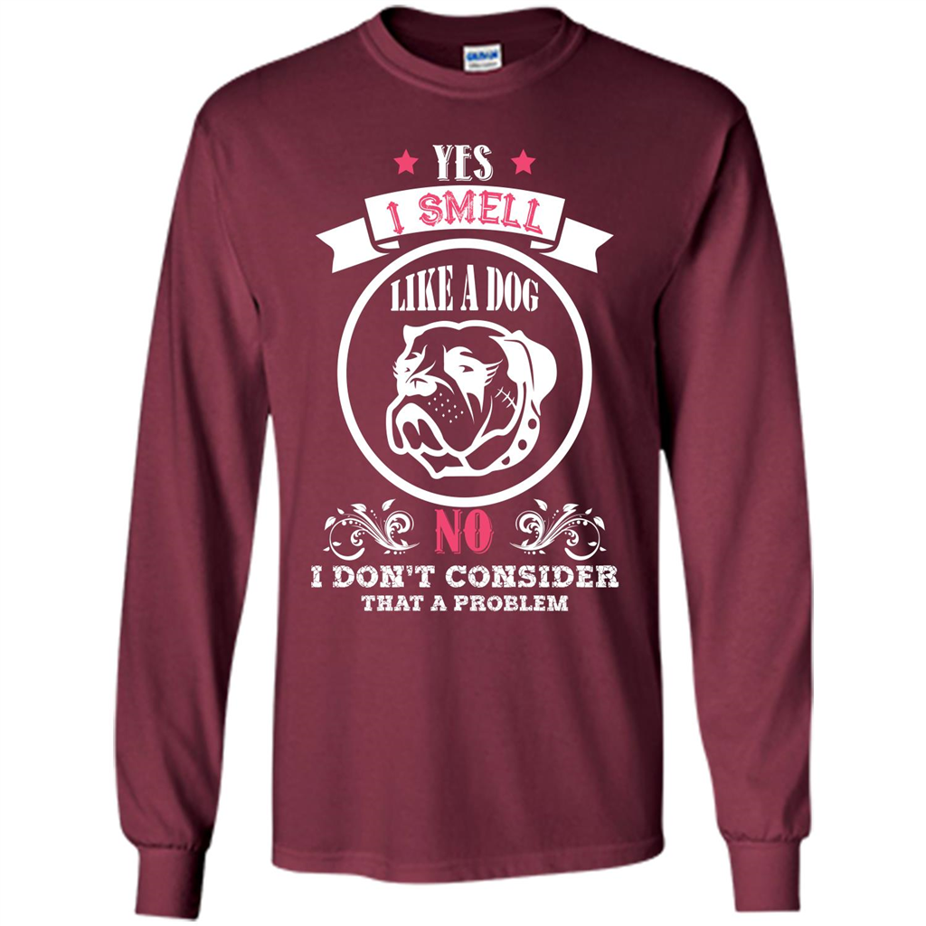 Dog Lover T-shirt I Smell Like A Dog No I Donäó»t Consider That A Problem Maroon