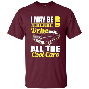 Cool Cars Dad T-shirt I May Be Old But I Got To Drive All The Cool Cars