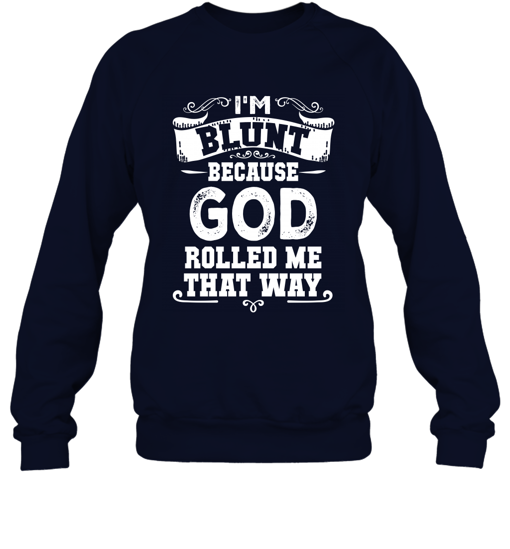 I'M Blunt Because God Rolled Me That Way Shirt Sweatshirt Sweatshirt Navy