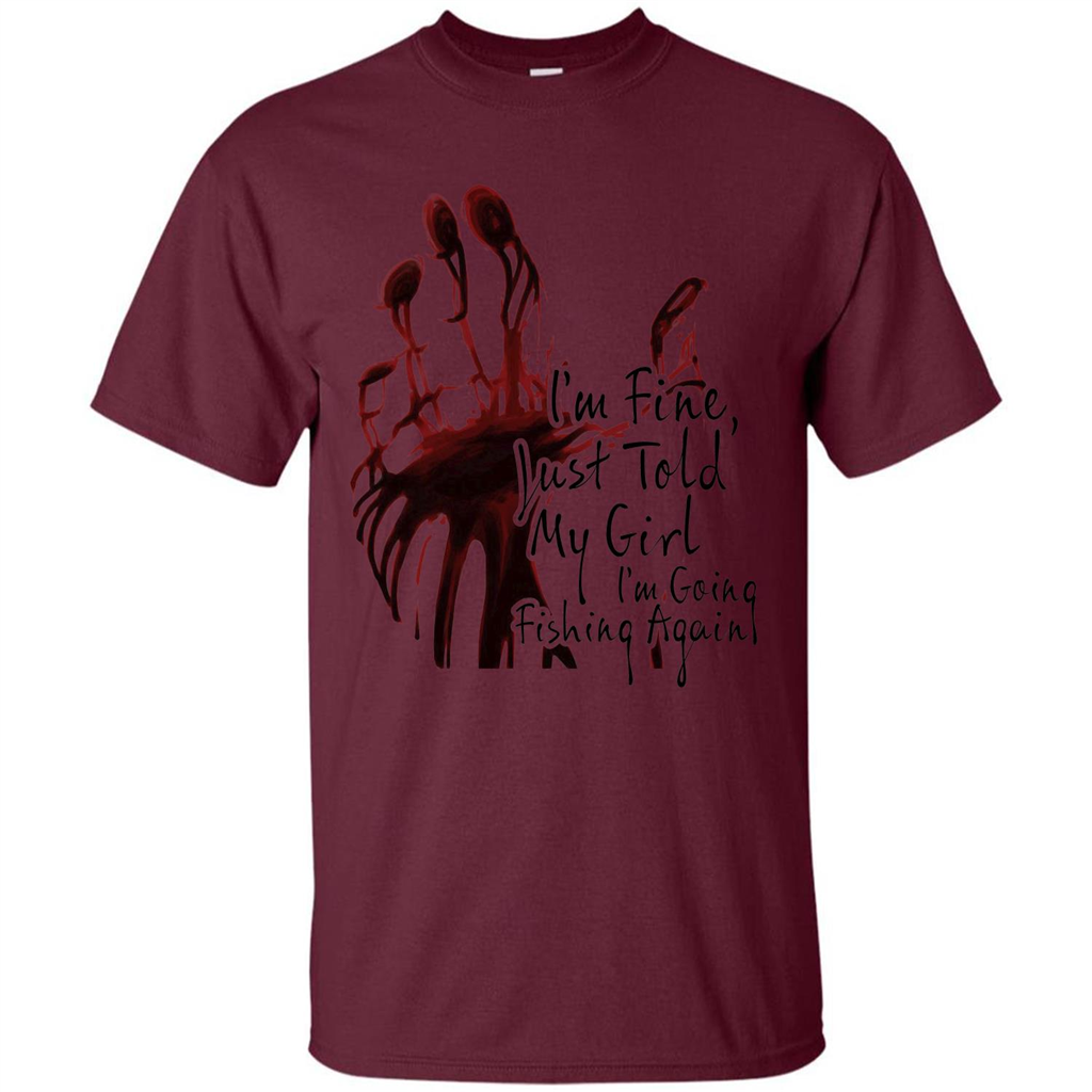 Fisher T-shirt I'm Fine Just Told My Girl I'm Going Fishing Maroon