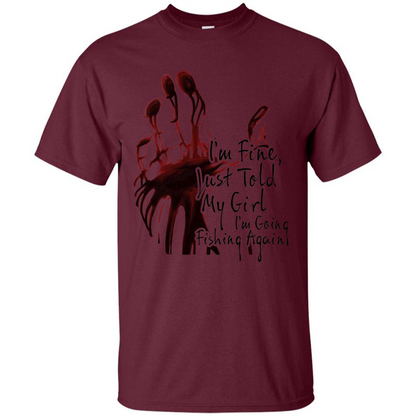 Fisher T-shirt I'm Fine Just Told My Girl I'm Going Fishing Maroon