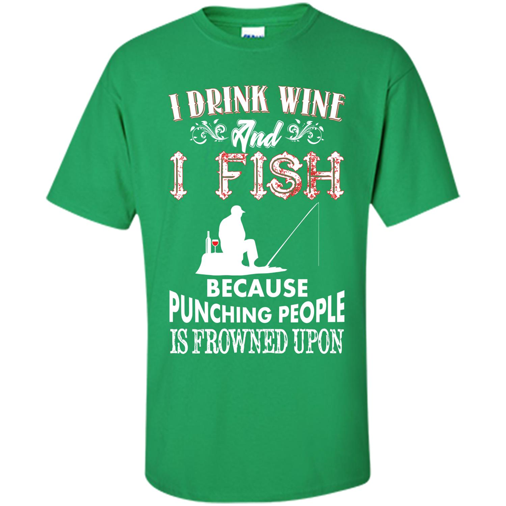 Wine T-shirt I Drink Wine And I Fish Because Punching People Is Frowned Upon Irish Green