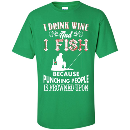 Wine T-shirt I Drink Wine And I Fish Because Punching People Is Frowned Upon Irish Green