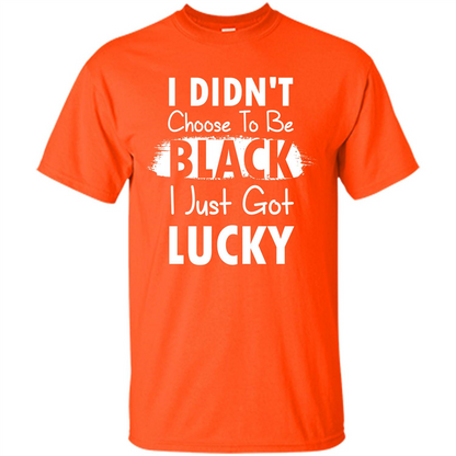 I Didn't Choose To Be Black I Just Got Lucky T-shirt Orange