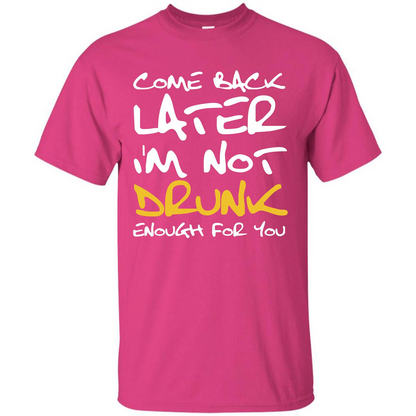 Beer T-shirt Come Back Later I'm Not Drunk Enough For You T-shirt Heliconia