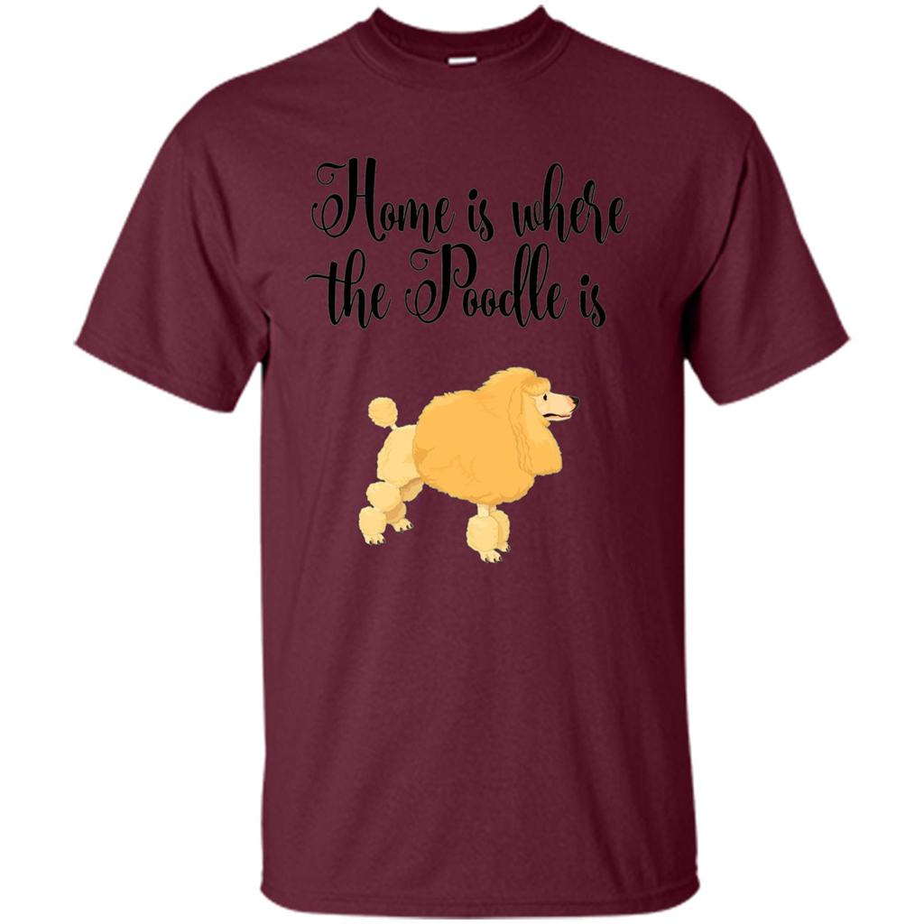 Cute Poodle T-shirt Home Is Where The Poodle Is Maroon