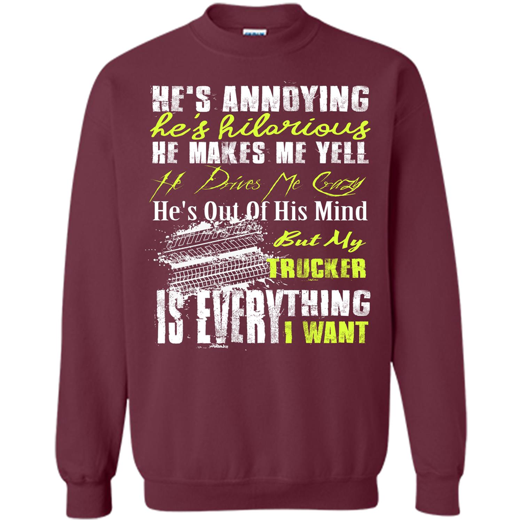 He's Annoying He's Hilarious He Makes Me Yell He Drives Me Crazy He's Out Of His Mind But My Trucker Is Everything I Want Maroon