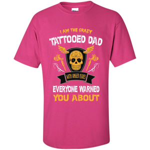 Fathers Day T-shirt I Am The Crazy Tattoed Dad With Anger Issues Everyone Warned You About