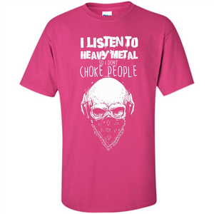 I Listen To Heavy Metal So I Don't Choke People T-shirt