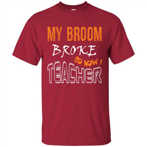 Teaher T-shirt My Broom Broke So Now I Teacher