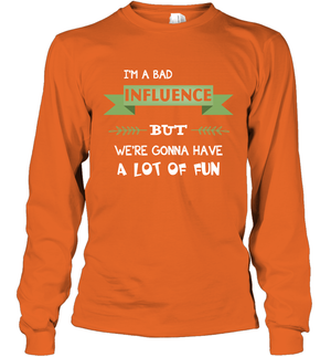 Im A Bad Influence But We Re Gonna Have A Lot Of Fun ShirtUnisex Long Sleeve Classic Tee