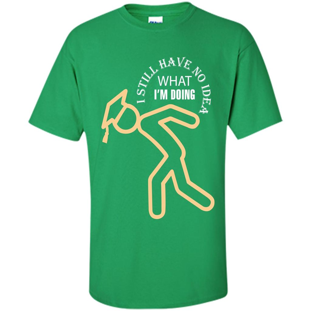 Funny Graduation T-shirt I Still Have No Idea What I‰۪m Doing Irish Green