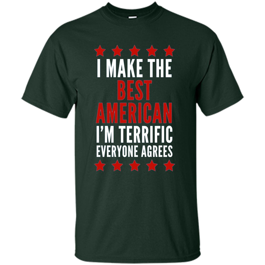 I Make The Best American T-Shirt I'm Terrific Everyone Agrees Forest Green