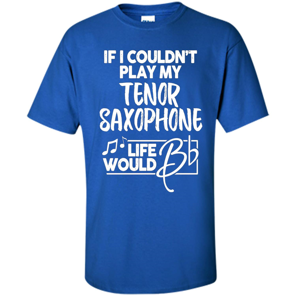 Music T-shirt If I Couldn't Play My Tenor Saxophone Royal