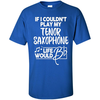 Music T-shirt If I Couldn't Play My Tenor Saxophone Royal