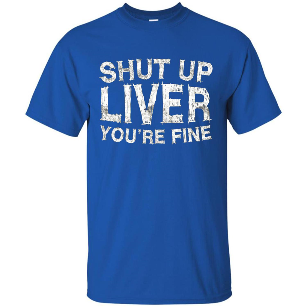 Funny Drinking T-shirt Shut Up Liver You're Fine T-Shirt Royal