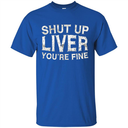 Funny Drinking T-shirt Shut Up Liver You're Fine T-Shirt Royal