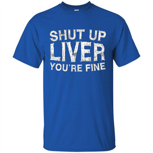 Funny Drinking T-shirt Shut Up Liver You're Fine T-Shirt