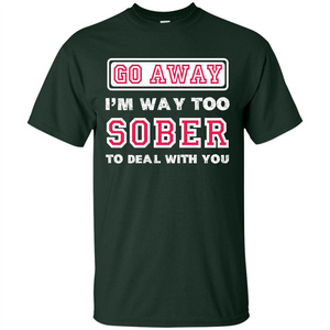 Go Away I’m Way Too Sober To Deal With You T-shirt