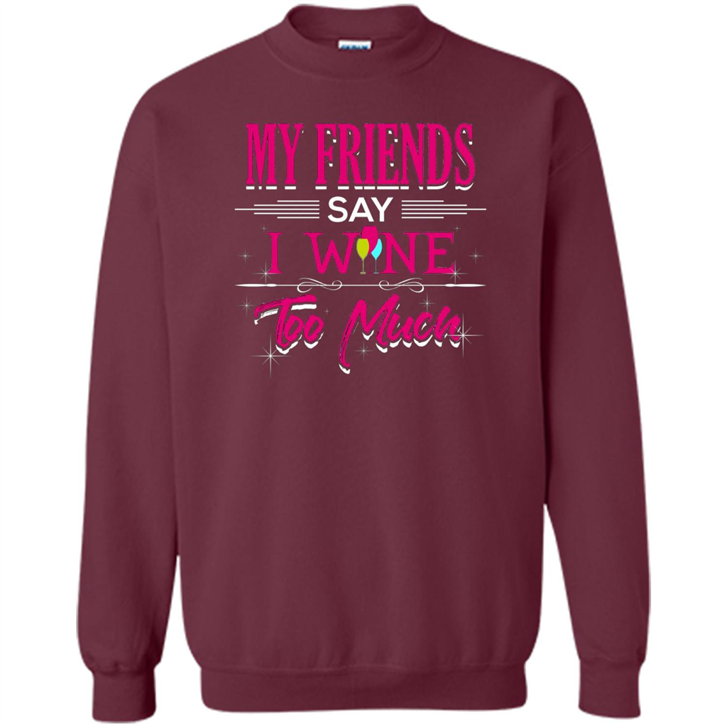 My Friends Say I Wine Too Much T-shirt Maroon