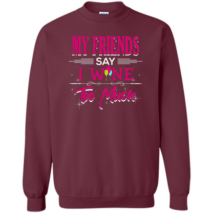 My Friends Say I Wine Too Much T-shirt Maroon