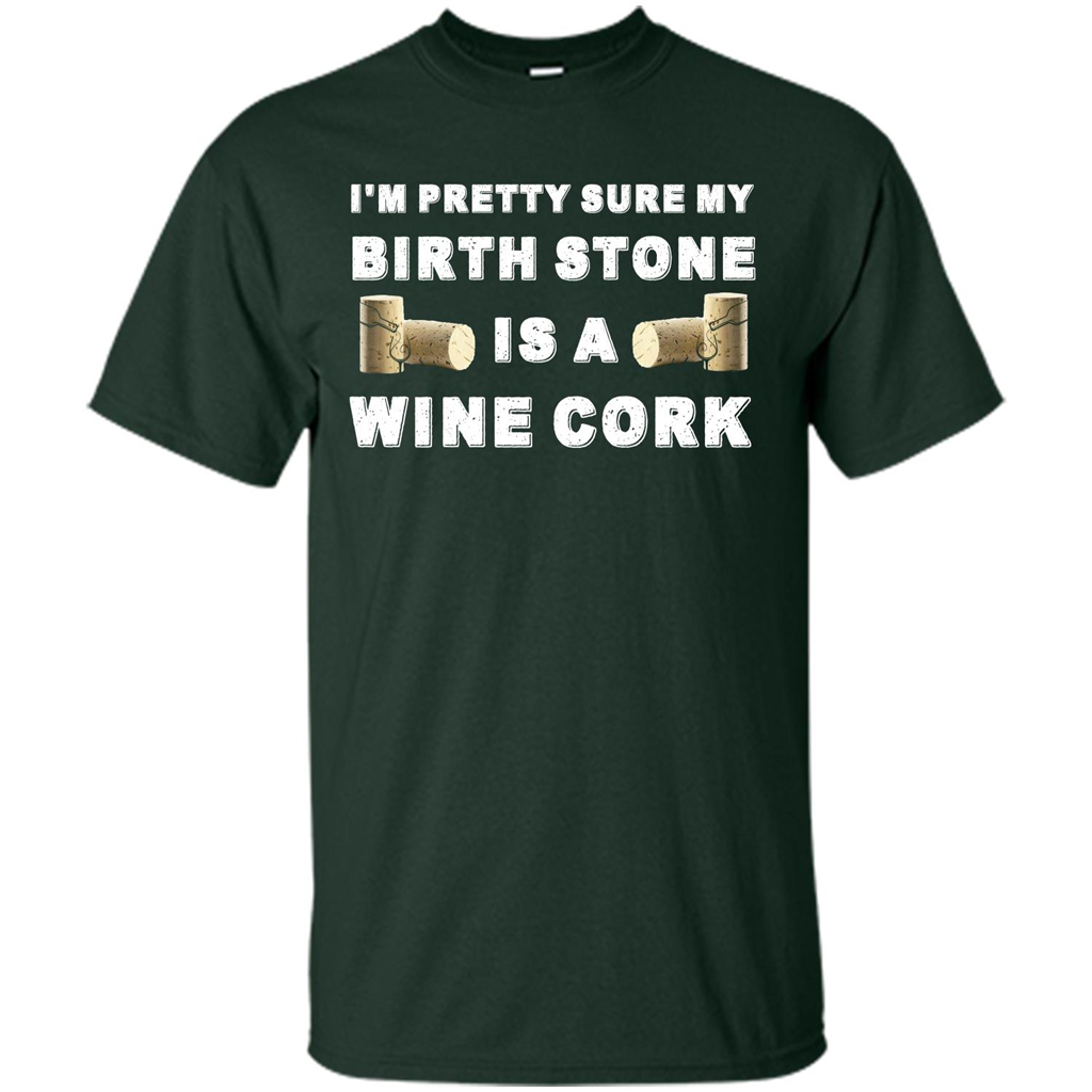 Wine Lover T-shirt I'm Pretty Sure My Birth Stone Is A Wine Cork Forest Green