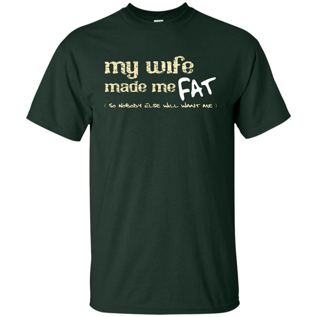 Husband T-shirt My Wife Made Me Fat So Nobody Else Will Want Me Forest Green