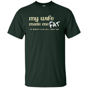 Husband T-shirt My Wife Made Me Fat So Nobody Else Will Want Me