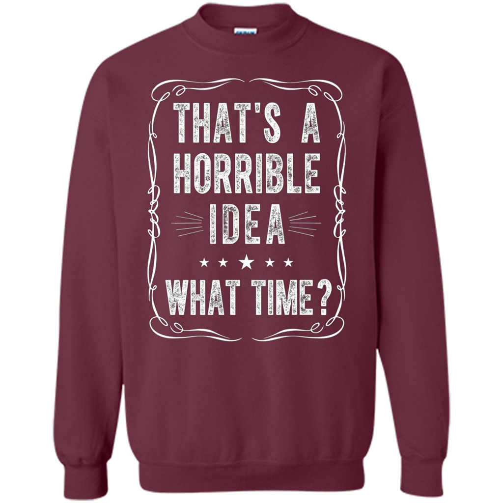 That's A Horrible Idea What Time T-shirt Maroon