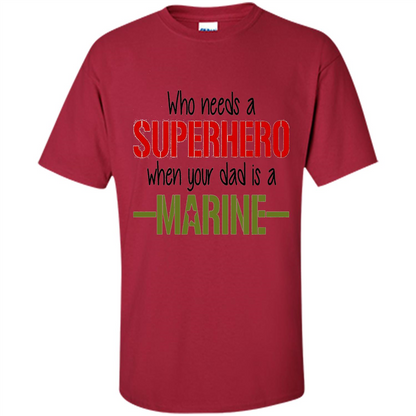 Who Needs A Superhero When Your Dad Is A Marine T-Shirt