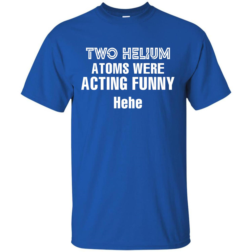 Science T-shirt Two Helium Atoms Were Acting Funny Hehe Royal