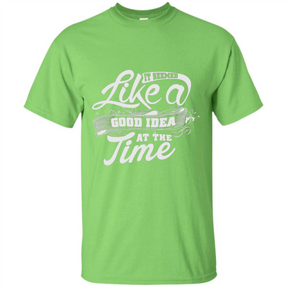It Seemed Like A Good Idea At The Time T-shirt Lime