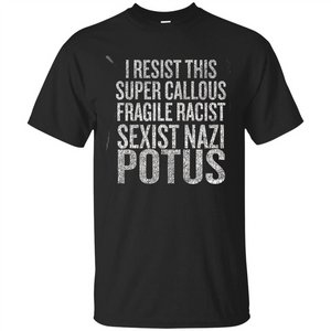 I Resist This Super Callous Fragile Racist Sexist Nazi Potus T-shirt