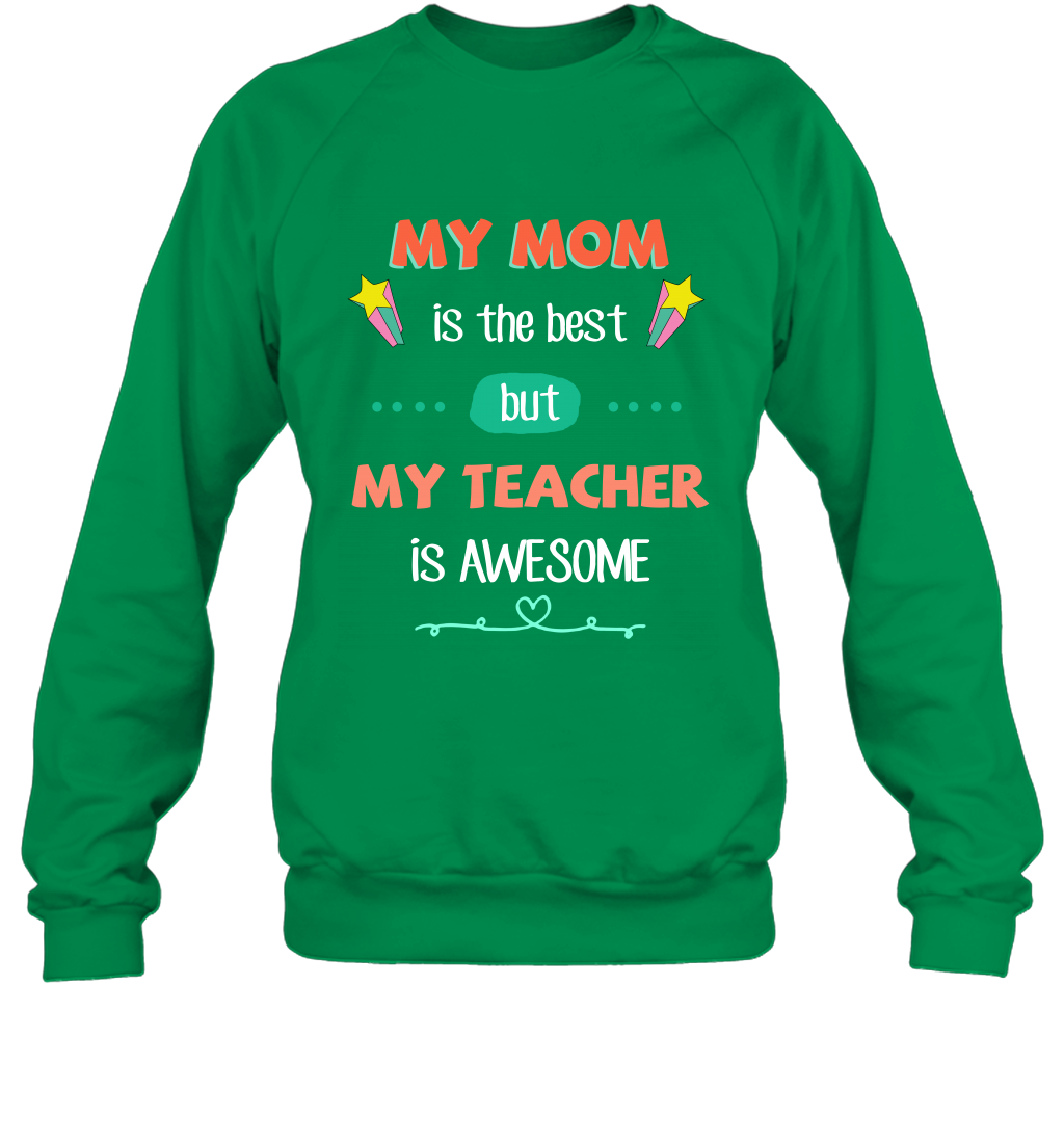 My Mom Is The Best But My Teacher Is Awesome Shirt Sweatshirt Sweatshirt Irish Green