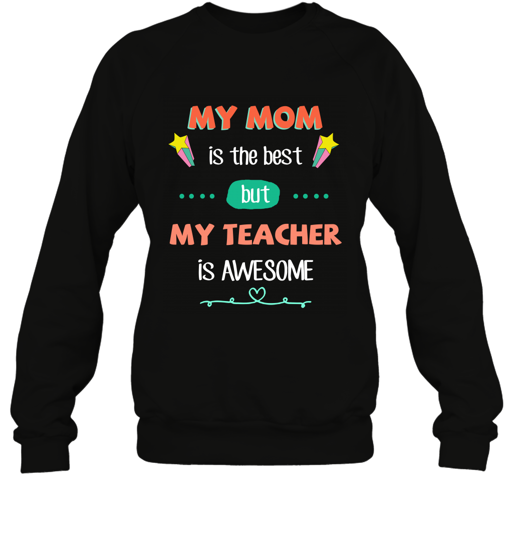 My Mom Is The Best But My Teacher Is Awesome Shirt Sweatshirt Sweatshirt Black